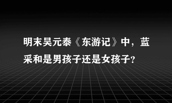 明末吴元泰《东游记》中，蓝采和是男孩子还是女孩子？