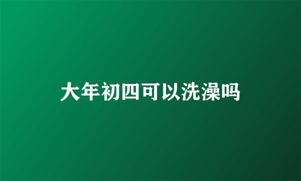 大年初四可以洗澡吗