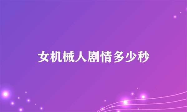 女机械人剧情多少秒