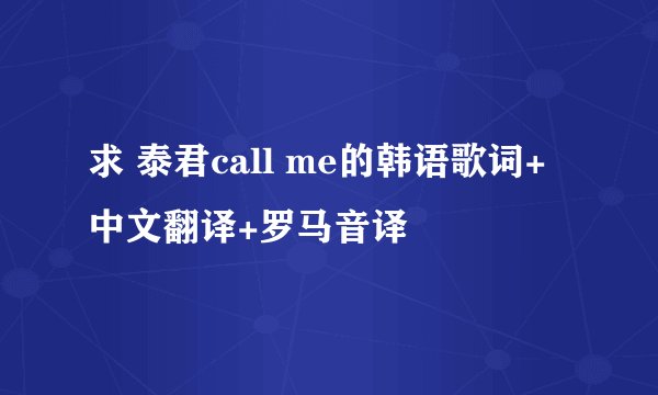 求 泰君call me的韩语歌词+中文翻译+罗马音译