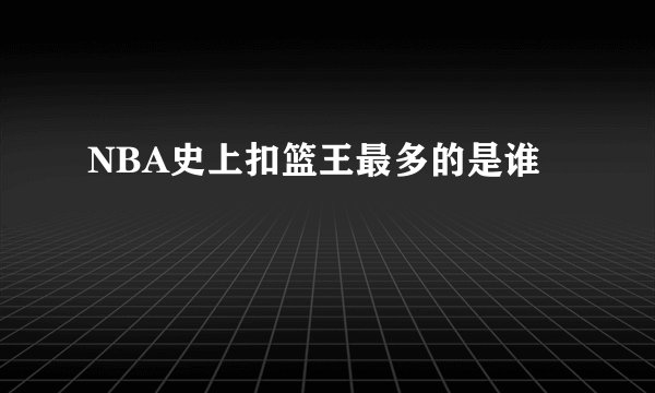 NBA史上扣篮王最多的是谁
