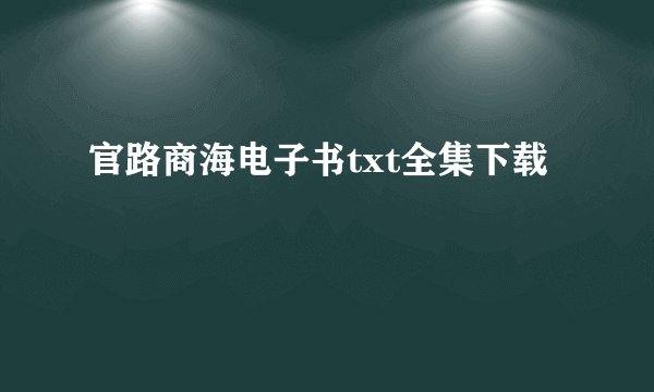 官路商海电子书txt全集下载