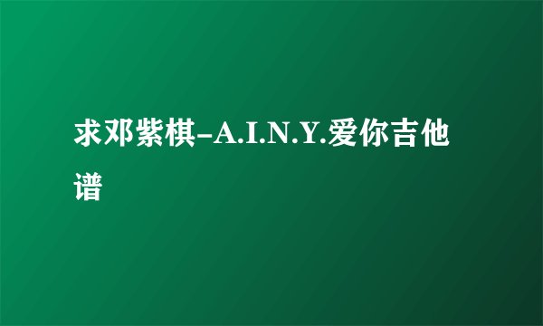 求邓紫棋-A.I.N.Y.爱你吉他谱