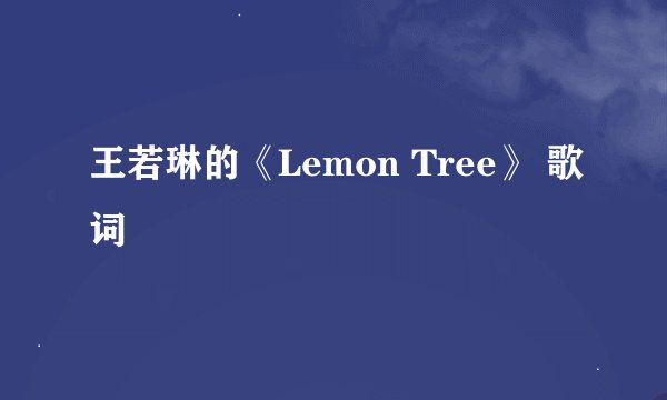 王若琳的《Lemon Tree》 歌词