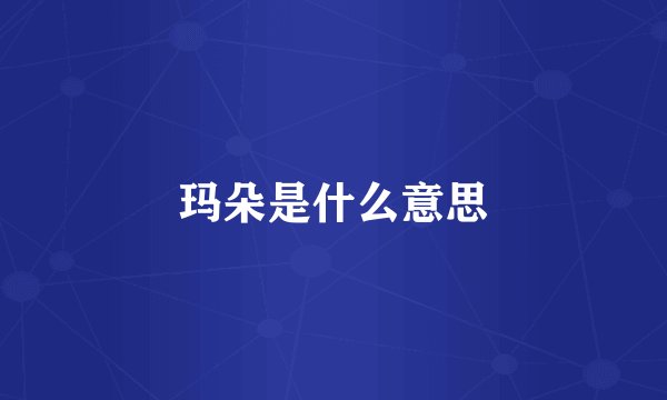 玛朵是什么意思