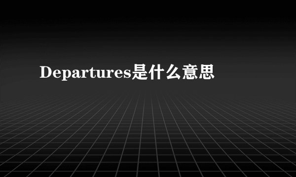 Departures是什么意思