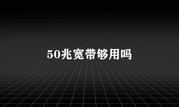 50兆宽带够用吗