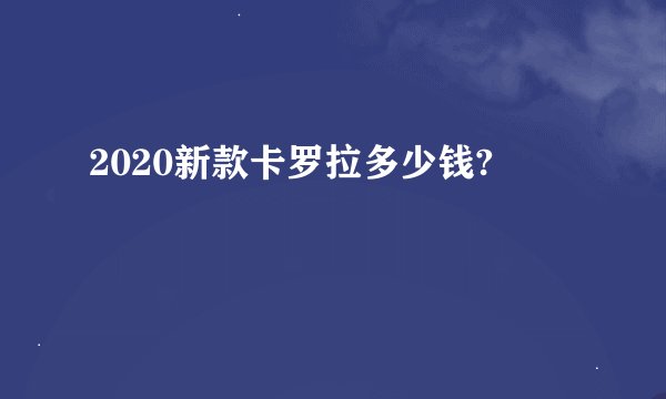 2020新款卡罗拉多少钱?
