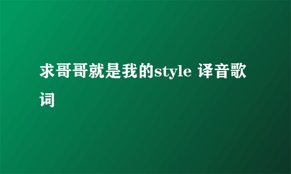 求哥哥就是我的style 译音歌词