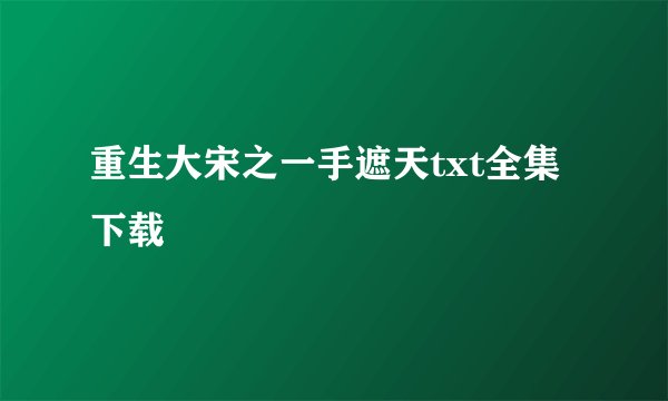 重生大宋之一手遮天txt全集下载