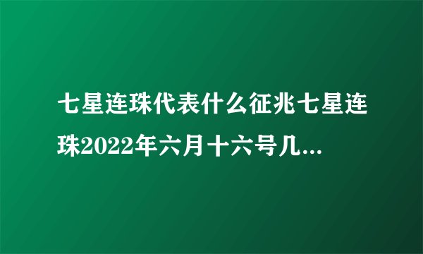七星连珠代表什么征兆七星连珠2022年六月十六号几点可以看到