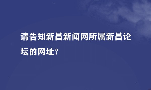 请告知新昌新闻网所属新昌论坛的网址?