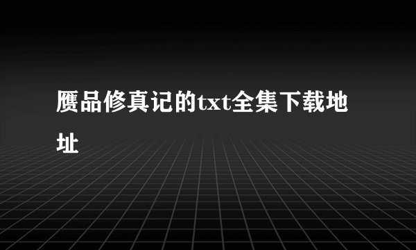 赝品修真记的txt全集下载地址