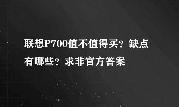 联想P700值不值得买？缺点有哪些？求非官方答案