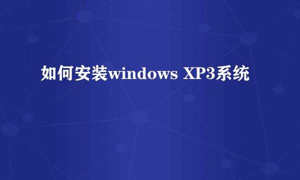 如何安装windows XP3系统