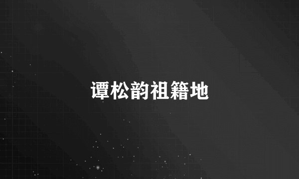 谭松韵祖籍地