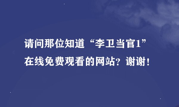 请问那位知道“李卫当官1”在线免费观看的网站？谢谢！
