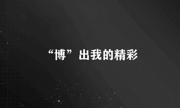 “博”出我的精彩