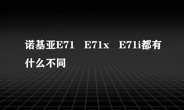 诺基亚E71   E71x   E71i都有什么不同