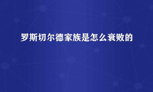罗斯切尔德家族是怎么衰败的