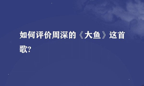 如何评价周深的《大鱼》这首歌?