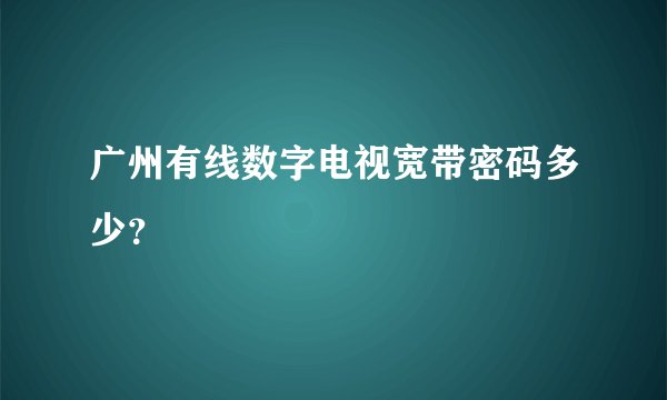 广州有线数字电视宽带密码多少？