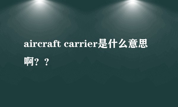 aircraft carrier是什么意思啊？？