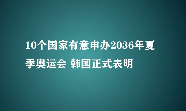 10个国家有意申办2036年夏季奥运会 韩国正式表明