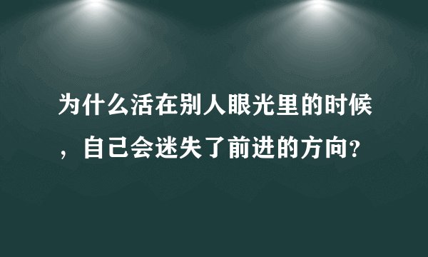 为什么活在别人眼光里的时候，自己会迷失了前进的方向？