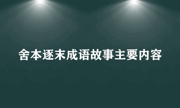 舍本逐末成语故事主要内容