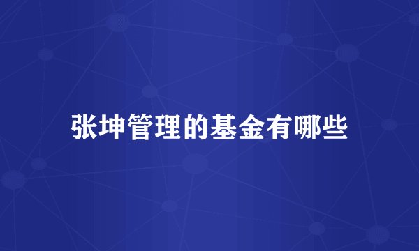 张坤管理的基金有哪些
