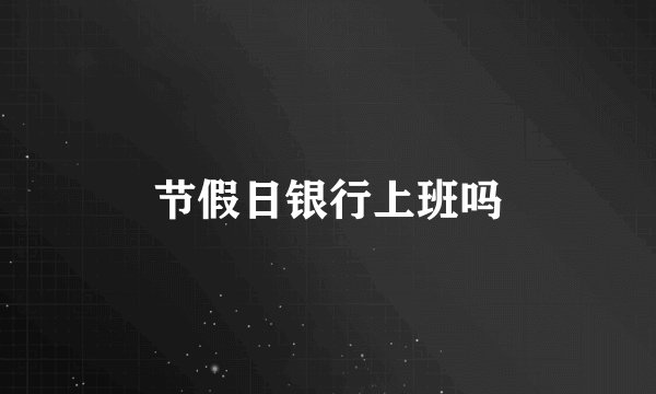 节假日银行上班吗