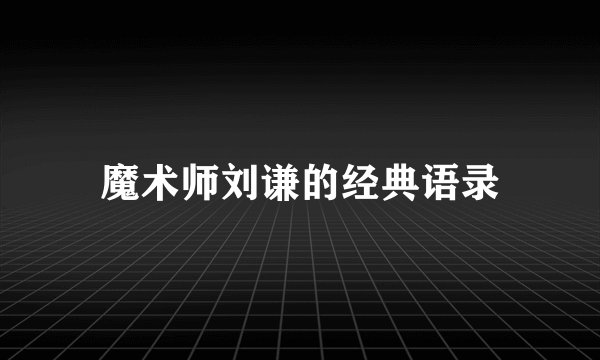 魔术师刘谦的经典语录