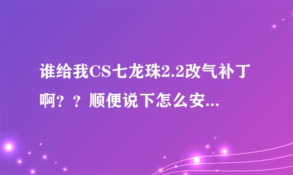 谁给我CS七龙珠2.2改气补丁啊？？顺便说下怎么安装和怎么用，谢谢啦~~