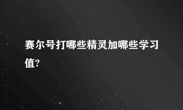 赛尔号打哪些精灵加哪些学习值?