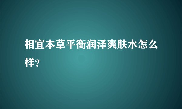 相宜本草平衡润泽爽肤水怎么样？