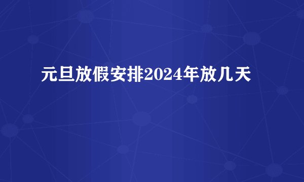 元旦放假安排2024年放几天
