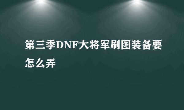 第三季DNF大将军刷图装备要怎么弄