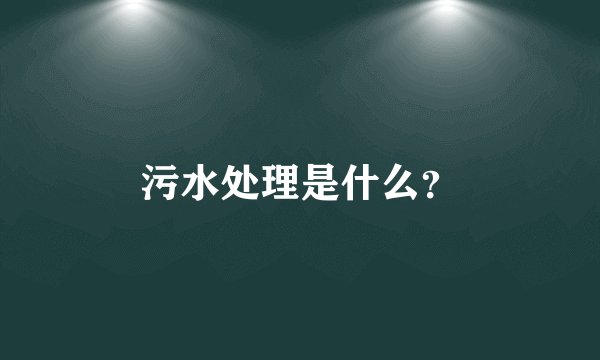污水处理是什么？