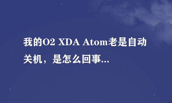 我的O2 XDA Atom老是自动关机，是怎么回事？要怎么处理？