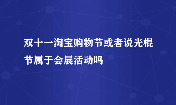 双十一淘宝购物节或者说光棍节属于会展活动吗