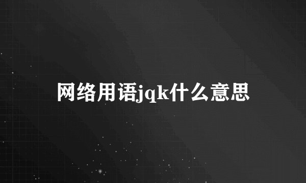 网络用语jqk什么意思