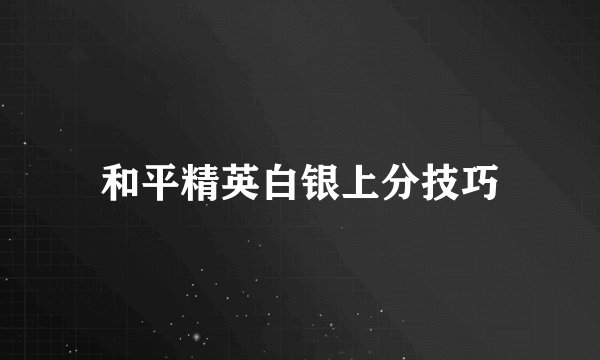 和平精英白银上分技巧