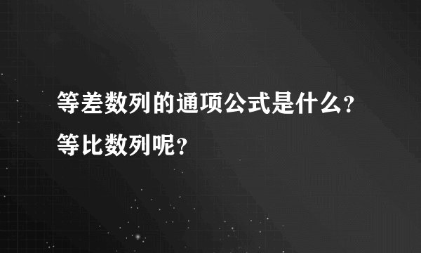 等差数列的通项公式是什么？等比数列呢？