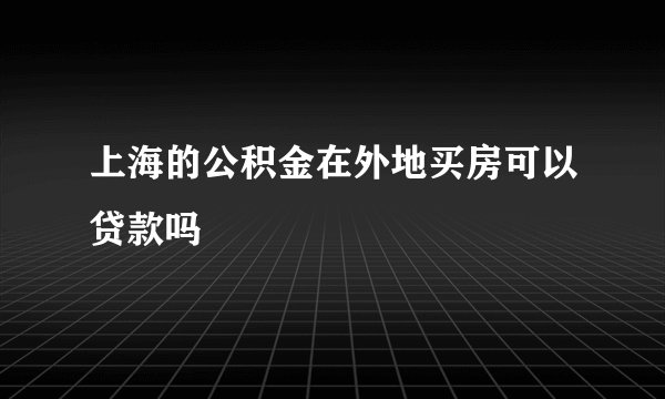 上海的公积金在外地买房可以贷款吗