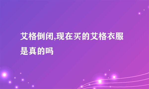 艾格倒闭,现在买的艾格衣服是真的吗