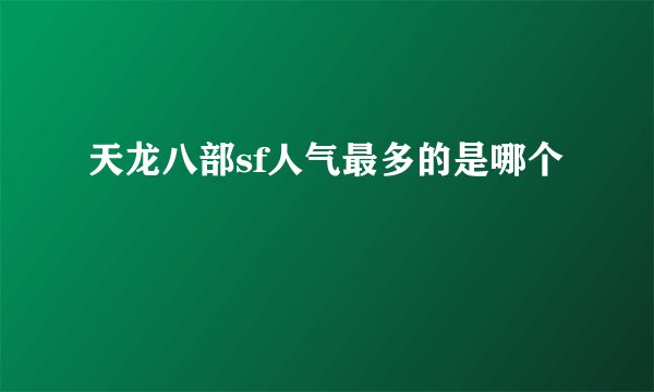 天龙八部sf人气最多的是哪个