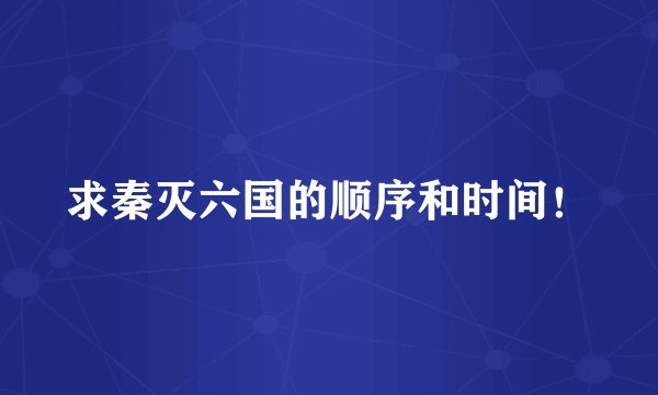 求秦灭六国的顺序和时间！