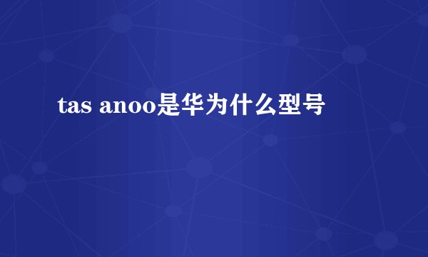 tas anoo是华为什么型号