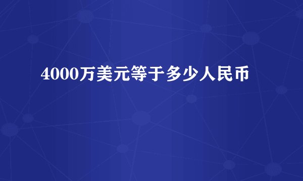 4000万美元等于多少人民币